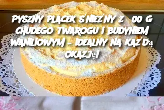 Pyszny placek śnieżny z 500 g chudego twarogu i budyniem waniliowym – idealny na każdą okazję!