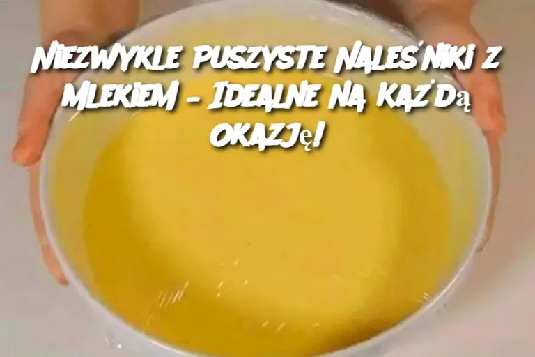 Niezwykle Puszyste Naleśniki z Mlekiem – Idealne na Każdą Okazję!