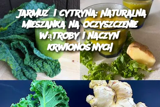 Jarmuż i cytryna: Naturalna mieszanka na oczyszczenie wątroby i naczyń krwionośnych