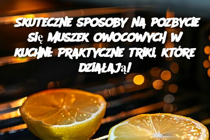 Skuteczne sposoby na pozbycie się muszek owocowych w kuchni: Praktyczne triki, które działają!