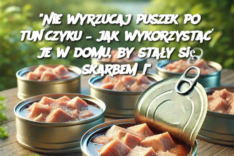 "Nie wyrzucaj puszek po tuńczyku – jak wykorzystać je w domu, by stały się skarbem!"