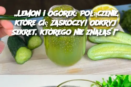 „Lemon i Ogórek: Połączenie, które Cię Zaskoczy! Odkryj Sekret, którego nie znałaś!”