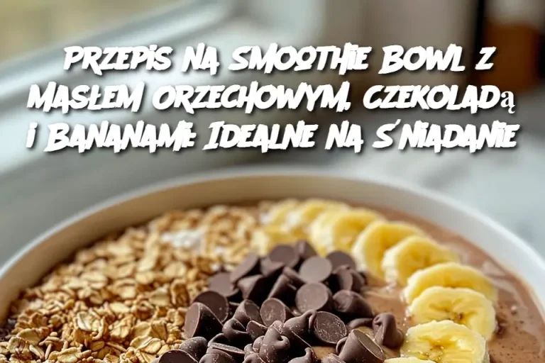 Przepis na Smoothie Bowl z Masłem Orzechowym, Czekoladą i Bananami: Idealne na Śniadanie