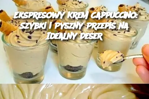 Ekspresowy Krem Cappuccino: Szybki i Pyszny Przepis na Idealny Deser