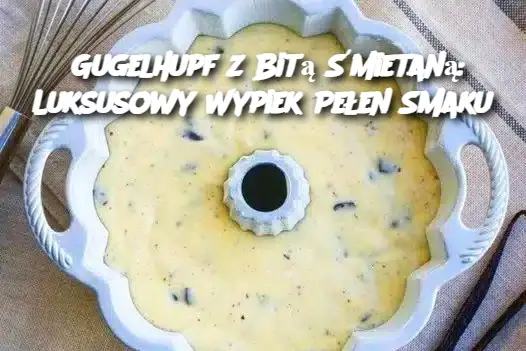 Gugelhupf z Bitą Śmietaną: Luksusowy Wypiek Pełen Smaku