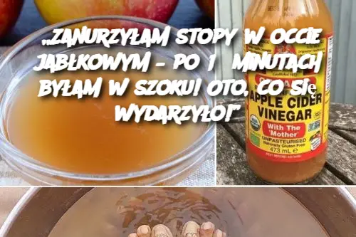 „Zanurzyłam stopy w occie jabłkowym – po 15 minutach byłam w szoku! Oto, co się wydarzyło!”