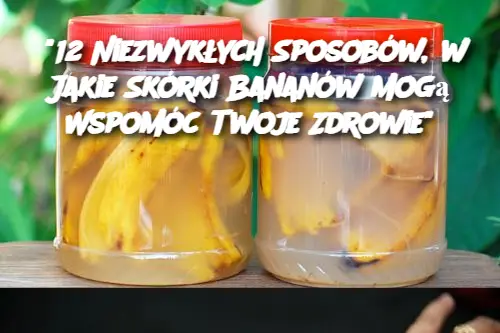 "12 Niezwykłych Sposobów, w Jakie Skórki Bananów Mogą Wspomóc Twoje Zdrowie"