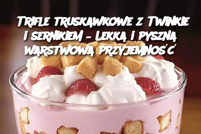 Trifle truskawkowe z Twinkie i sernikiem – Lekka i pyszna warstwowa przyjemność