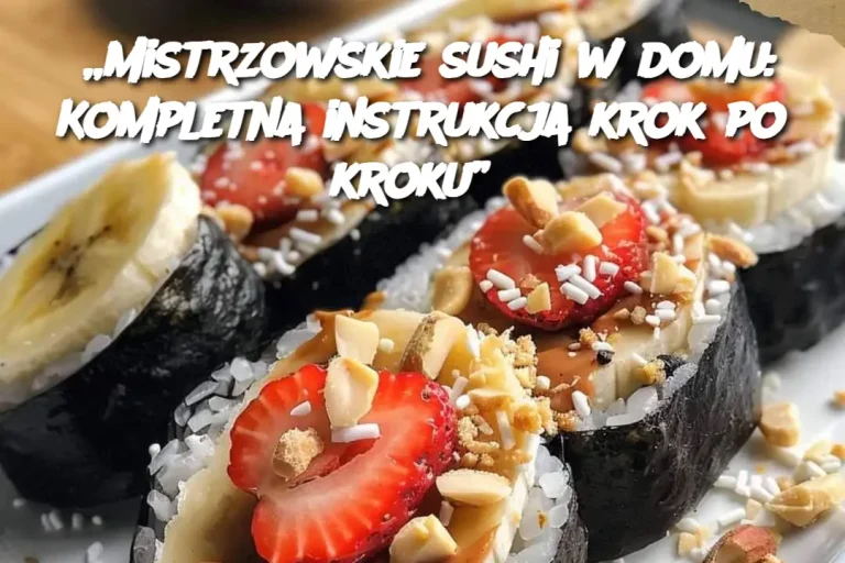 „Mistrzowskie sushi w domu: Kompletna instrukcja krok po kroku”