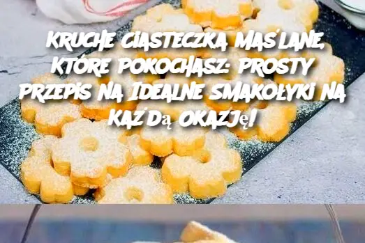 Kruche Ciasteczka Maślane, Które Pokochasz: Prosty Przepis na Idealne Smakołyki na Każdą Okazję!