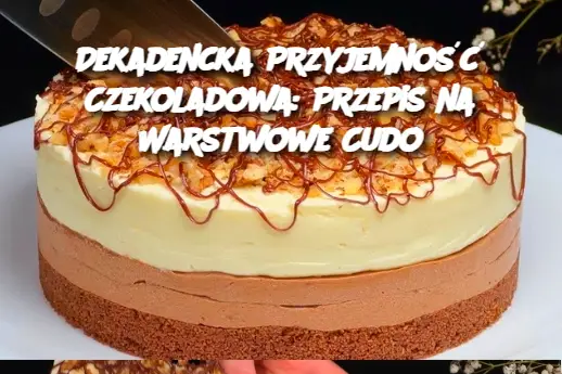 Dekadencka Przyjemność Czekoladowa: Przepis na Warstwowe Cudo