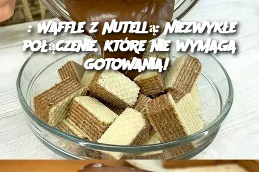 : Waffle z Nutellą: Niezwykłe połączenie, które nie wymaga gotowania!