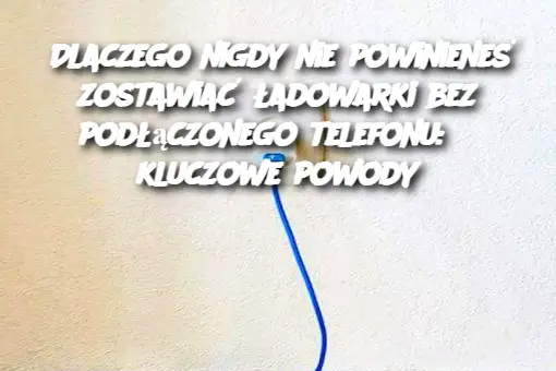 Dlaczego nigdy nie powinieneś zostawiać ładowarki bez podłączonego telefonu: 3 kluczowe powody