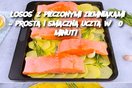 Łosoś z pieczonymi ziemniakami – prosta i smaczna uczta w 30 minut!