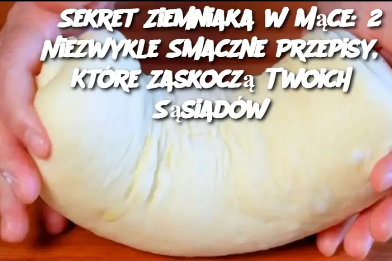 Sekret Ziemniaka w Mące: 2 Niezwykle Smaczne Przepisy, Które Zaskoczą Twoich Sąsiadów