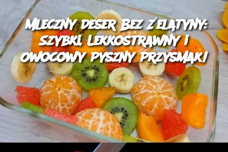 Mleczny Deser Bez Żelatyny: Szybki, Lekkostrawny i Owocowy Pyszny Przysmak!