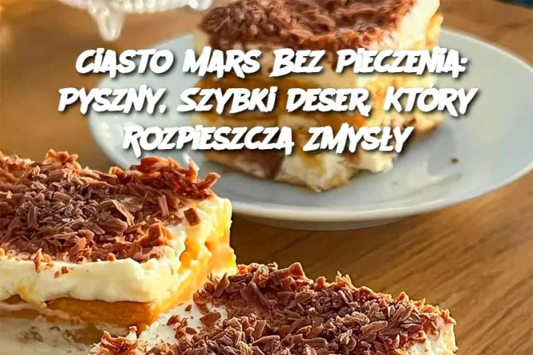 Ciasto Mars Bez Pieczenia: Pyszny, Szybki Deser, Który Rozpieszcza Zmysły