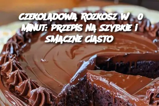 Czekoladowa Rozkosz w 30 minut: Przepis na Szybkie i Smaczne Ciasto