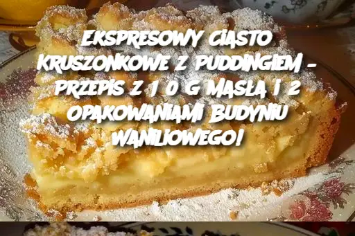 Ekspresowy Ciasto Kruszonkowe z Puddingiem – Przepis z 150 g Masła i 2 Opakowaniami Budyniu Waniliowego!