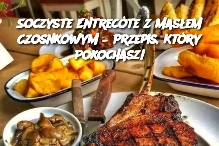 Soczyste Entrecôte z Masłem Czosnkowym – Przepis, Który Pokochasz!