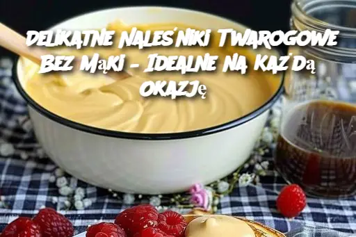 Delikatne Naleśniki Twarogowe Bez Mąki – Idealne na Każdą Okazję