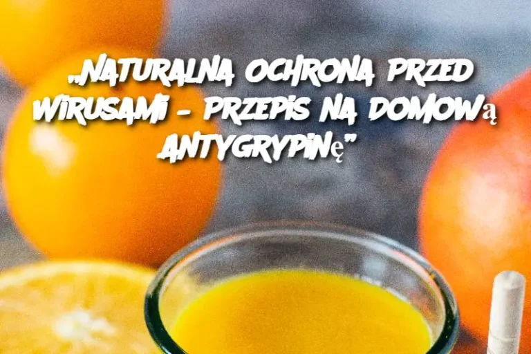 „Naturalna Ochrona Przed Wirusami – Przepis na Domową Antygrypinę”