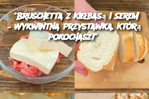 "Bruschetta z Kiełbasą i Serem – Wykwintna Przystawka, Którą Pokochasz!"