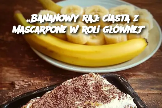 „Bananowy raj: Ciasta z mascarpone w roli głównej”