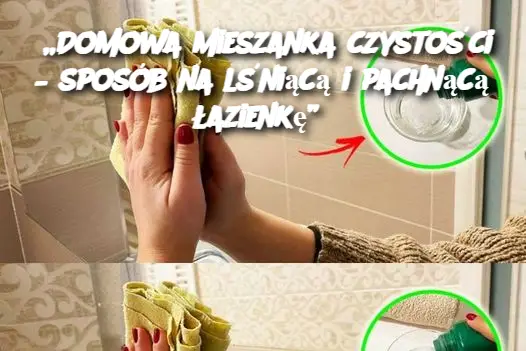 „Domowa mieszanka czystości – sposób na lśniącą i pachnącą łazienkę”