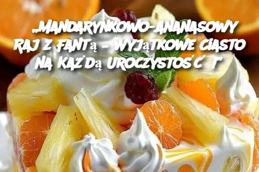 „Mandarynkowo-Ananasowy Raj z Fantą – Wyjątkowe Ciasto na Każdą Uroczystość!”