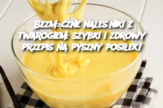 Bezmączne naleśniki z twarogiem: szybki i zdrowy przepis na pyszny posiłek!