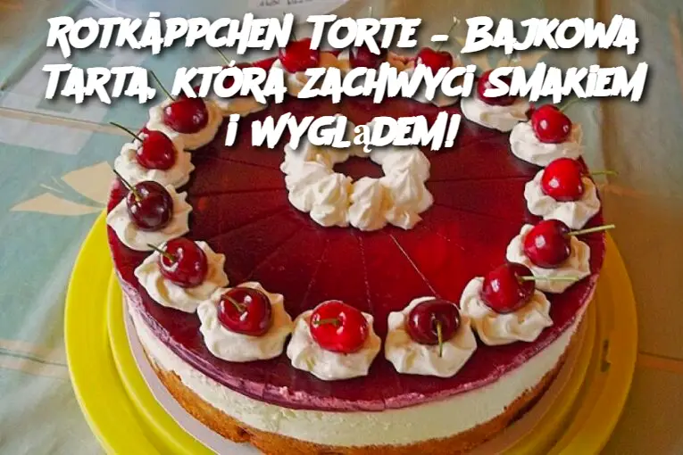 Rotkäppchen Torte – Bajkowa Tarta, która Zachwyci Smakiem i Wyglądem!