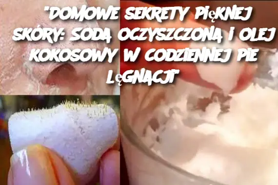 "Domowe sekrety pięknej skóry: Soda oczyszczona i olej kokosowy w codziennej pielęgnacji"