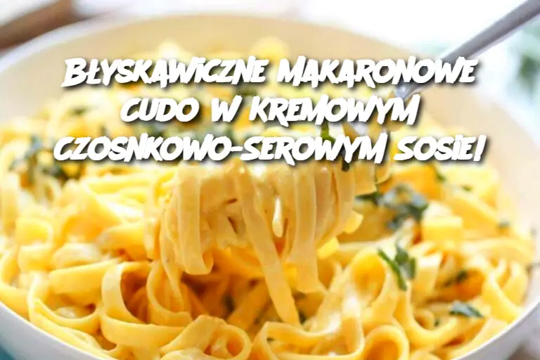 Błyskawiczne Makaronowe Cudo w Kremowym Czosnkowo-Serowym Sosie!