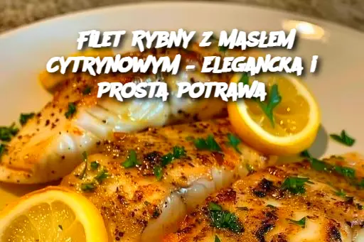 Filet Rybny z Masłem Cytrynowym – Elegancka i Prosta Potrawa