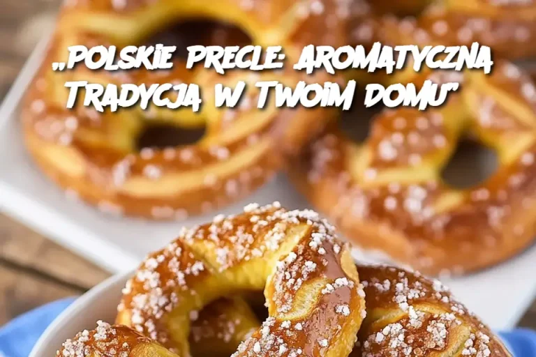 „Polskie Precle: Aromatyczna Tradycja w Twoim Domu”