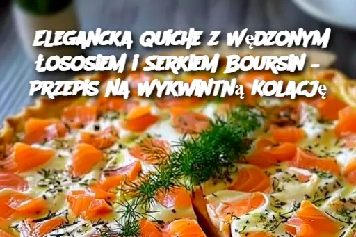 Elegancka Quiche z Wędzonym Łososiem i Serkiem Boursin – Przepis na Wykwintną Kolację