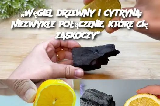 „Węgiel drzewny i cytryna: Niezwykłe połączenie, które Cię zaskoczy”