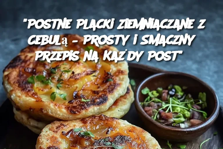 "Postne Placki Ziemniaczane z Cebulą – Prosty i Smaczny Przepis na Każdy Post"