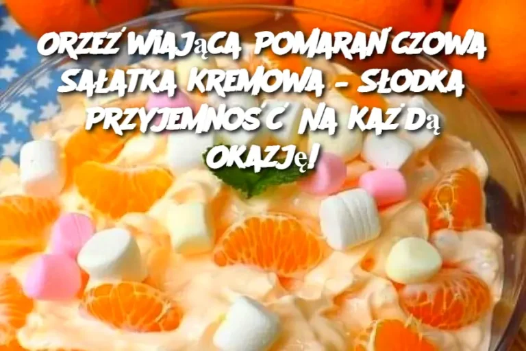 Orzeźwiająca Pomarańczowa Sałatka Kremowa – Słodka Przyjemność Na Każdą Okazję!