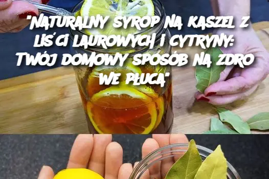 "Naturalny syrop na kaszel z liści laurowych i cytryny: Twój domowy sposób na zdrowe płuca"