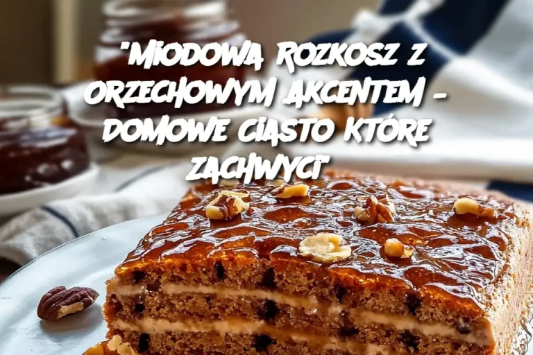 "Miodowa Rozkosz z Orzechowym Akcentem – Domowe Ciasto Które Zachwyci"