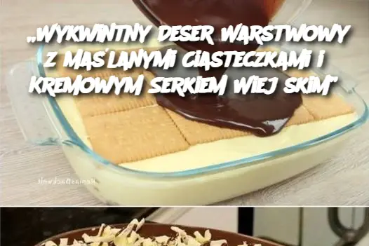 „Wykwintny Deser Warstwowy z Maślanymi Ciasteczkami i Kremowym Serkiem Wiejskim”