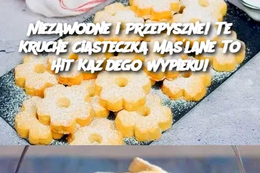 Niezawodne i Przepyszne! Te Kruche Ciasteczka Maślane To Hit Każdego Wypieku!