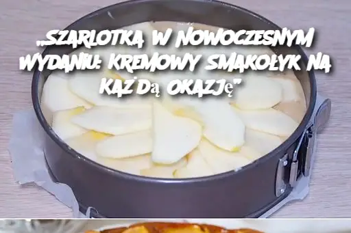 „Szarlotka w Nowoczesnym Wydaniu: Kremowy Smakołyk na Każdą Okazję”