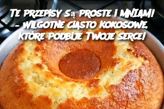 Te Przepisy Są Proste i MNIAM! – Wilgotne Ciasto Kokosowe, Które Podbije Twoje Serce!