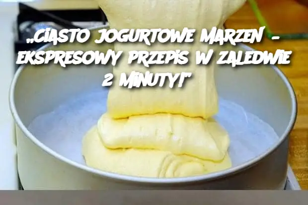 „Ciasto jogurtowe marzeń – ekspresowy przepis w zaledwie 2 minuty!”