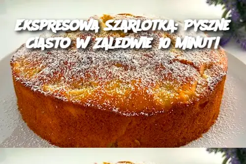 Ekspresowa Szarlotka: Pyszne Ciasto w Zaledwie 10 Minut!