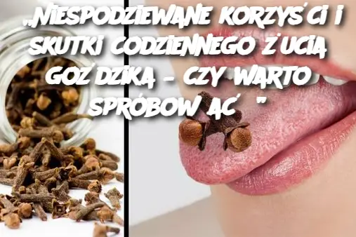 „Niespodziewane korzyści i skutki codziennego żucia goździka – czy warto spróbować?”