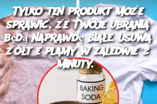 Tylko ten produkt może sprawić, że Twoje ubrania będą naprawdę białe. Usuwa żółte plamy w zaledwie 2 minuty.